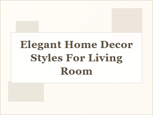 Elegant Home Decor Styles to Enhance Your Living Room
