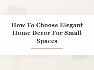 Choose Elegant Home Decor for Small Spaces
