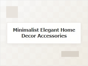 Minimalist Home Decor Accessories for Elegant Living