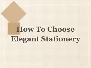 How to Choose Elegant Stationery